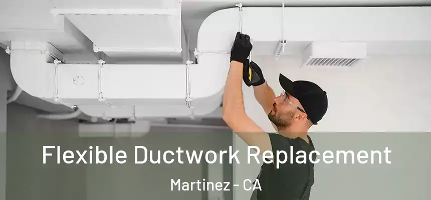  Flexible Ductwork Replacement Martinez - CA