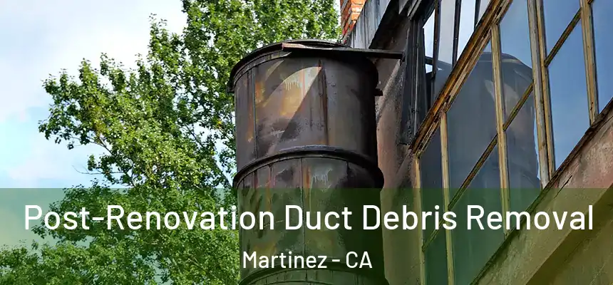  Post-Renovation Duct Debris Removal Martinez - CA